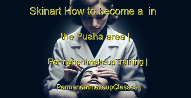 Skinart How to become a  in the Puaha area | PermanentmakeupTraining | PermanentmakeupClasses | SkinartTraining-New Zealand